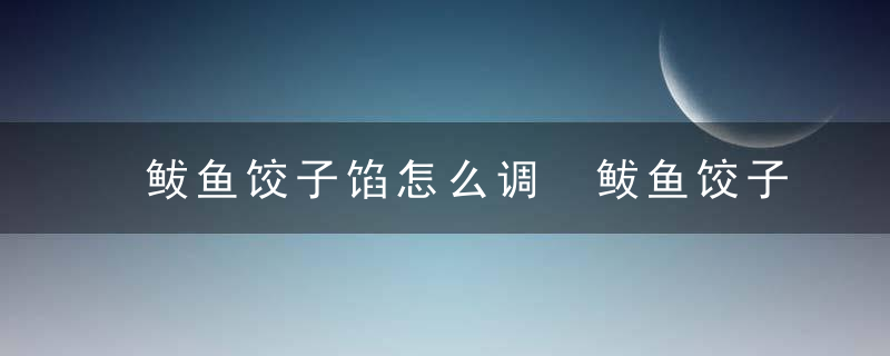 鲅鱼饺子馅怎么调 鲅鱼饺子馅如何调